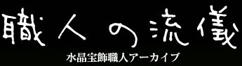 職人の流儀水晶宝飾職人アーカイブ