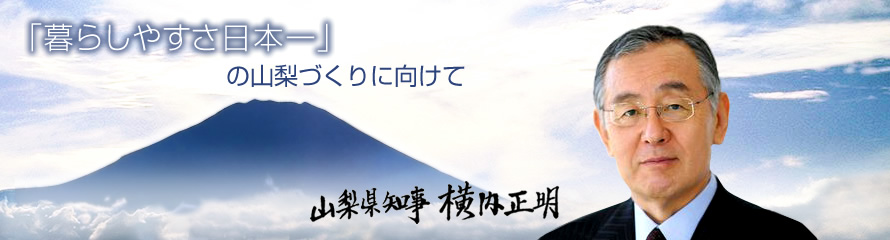 「暮らしやすさ日本一」の山梨づくりに向けて 山梨県知事 横内正明