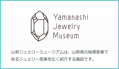 Yamanashi Jewelry Museum 山梨ジュエリーミュージアムは、山梨県の地場産業であるジュエリー産業を広く紹介する施設です。