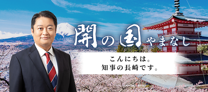 開の国やまなし こんにちは。知事の長崎です。