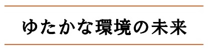 ゆたかな環境の未来