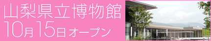 山梨県立博物館10月15日オープン