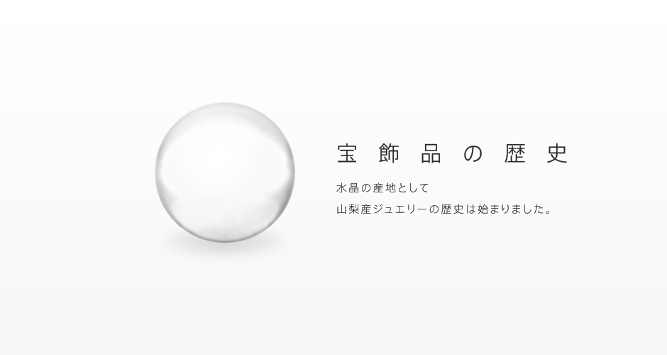 宝飾品の歴史 水晶の産地として山梨産ジュエリーの歴史は始まりました。