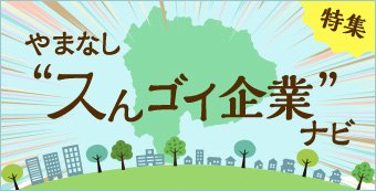 特集　やまなし“スんゴイ企業”ナビ