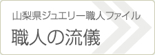 山梨県ジュエリー職人ファイル 職人の流儀