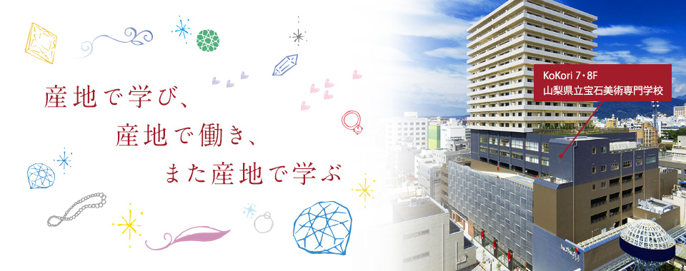 産地で学び、産地で働き、また産地で学ぶ KoKori7・8F 山梨県立宝石美術専門学校