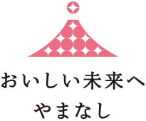 安全安心の未来 おいしい未来へやまなし