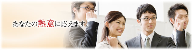 あなたの熱意に応えます。