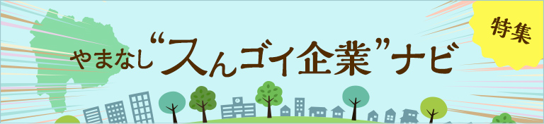 特集　やまなし“スんゴイ企業”ナビ