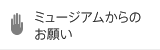 ミュージアムからのお願い