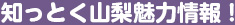 知っとく山梨魅力情報！