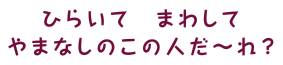 ひらいて　まわして やまなしのこの人だ～れ？