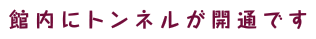 館内にトンネルが開通です