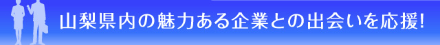 山梨県内の魅力ある企業との出会いを応援！