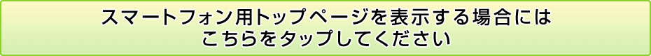 スマートフォン用トップページを表示する場合にはこちらをタップしてください。