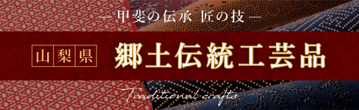 甲斐の伝承 匠の技 山梨県 郷土伝統工芸品 Traditional crafts